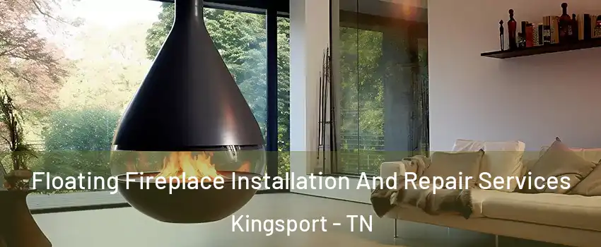 Floating Fireplace Installation And Repair Services Kingsport - TN