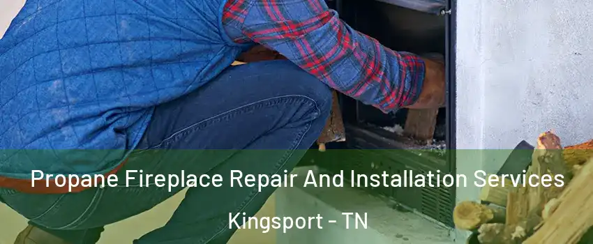  Propane Fireplace Repair And Installation Services Kingsport - TN