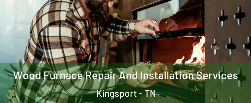  Wood Furnace Repair And Installation Services Kingsport - TN